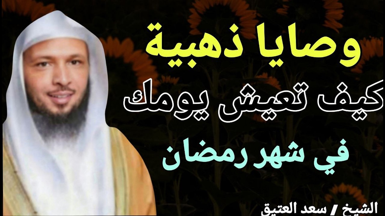 وصايا ذهبية .. كيف تعيش يومك في شهر رمضان ؟؟ الشيخ سعد بن عتيق العتيق