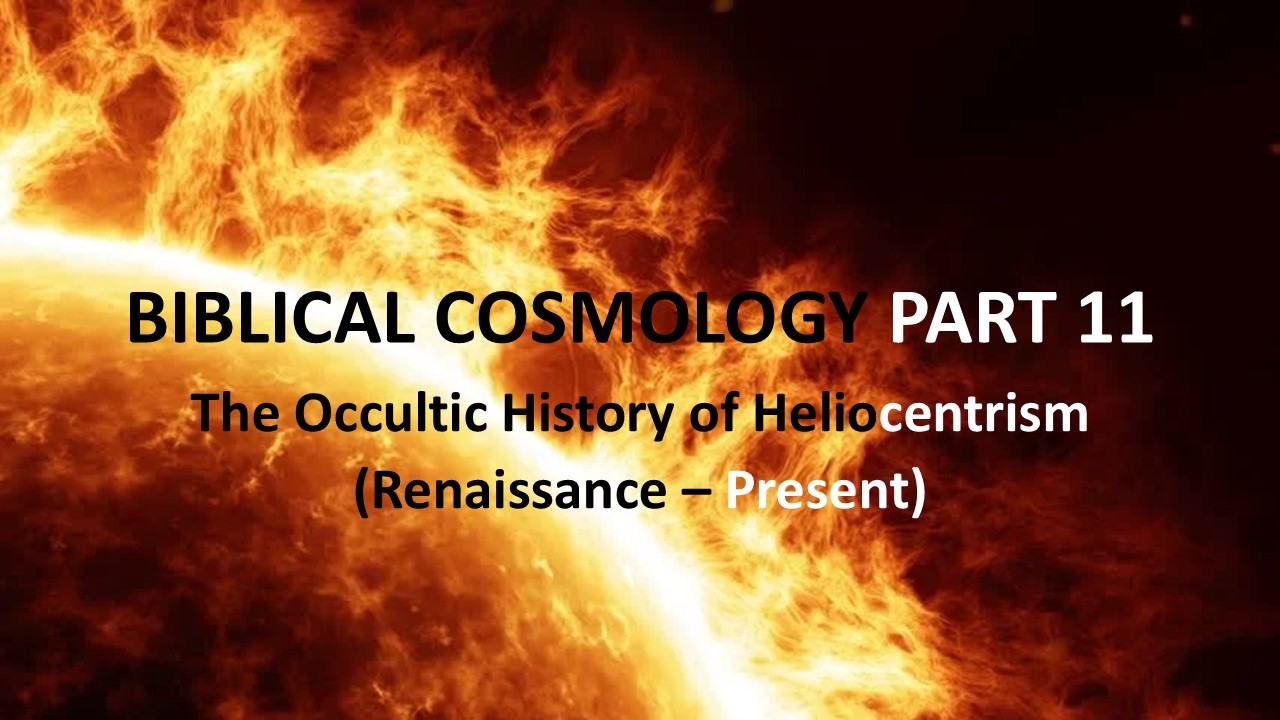 Biblical Cosmology Part 11:  The Occult History of Heliocentrism (Renaissance to the Present)