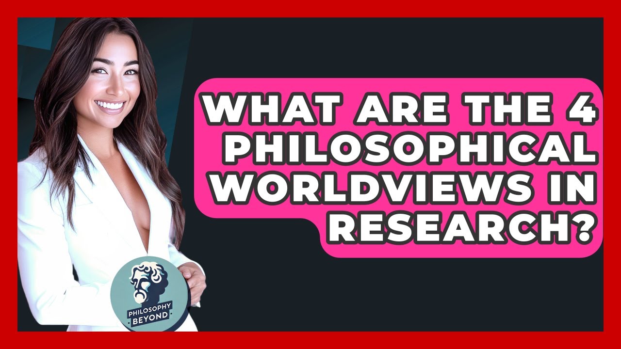 What Are The 4 Philosophical Worldviews In Research? - Philosophy Beyond