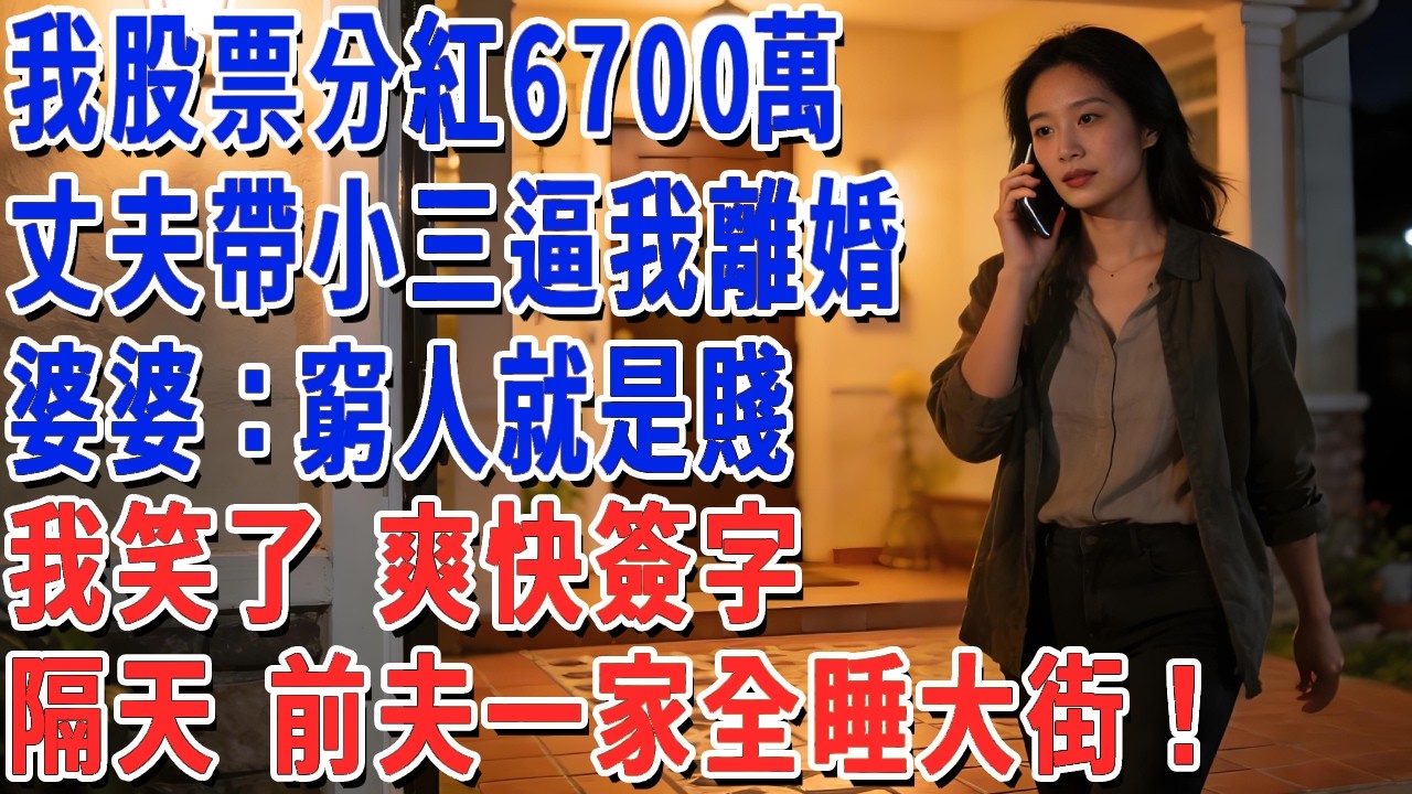 我股票分紅6700萬，丈夫帶小三逼我離婚，婆婆：窮人就是賤！我笑了 爽快簽字，隔天 前夫一家全睡大街！#妮妮故事會 #情感故事 #老年生活