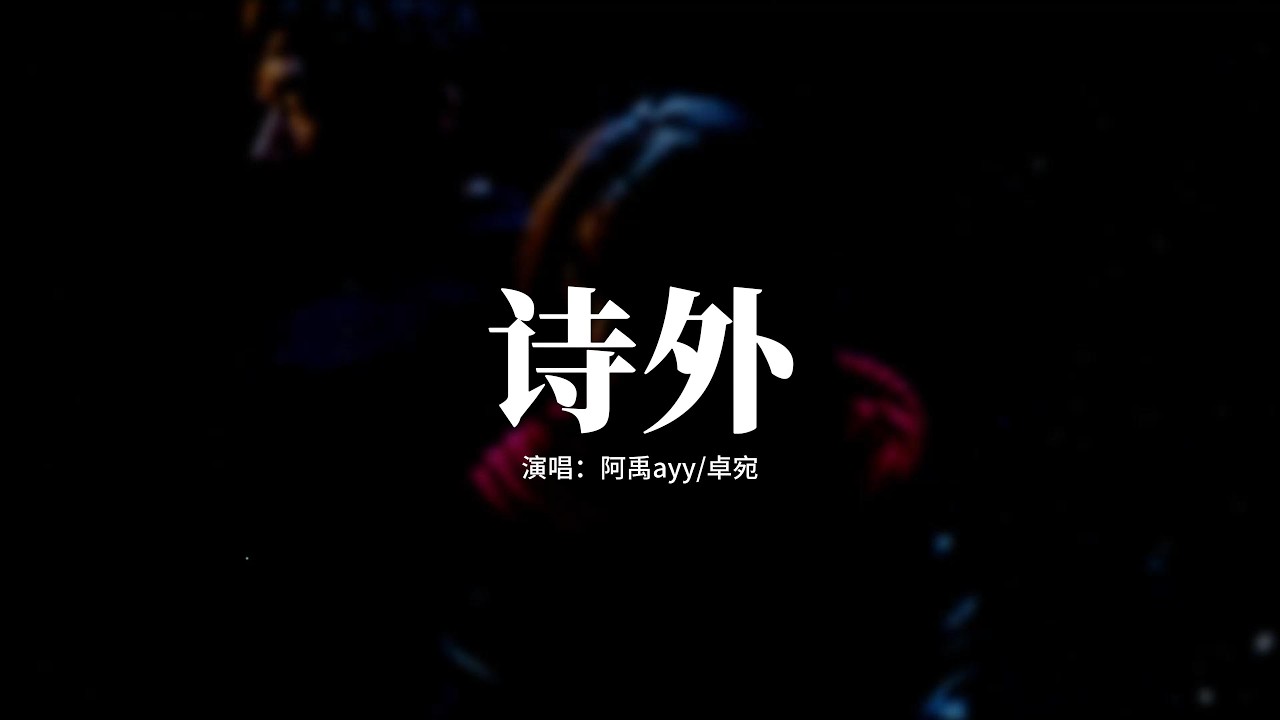 阿禹ayy/卓宛 - 詩外『我在詩外漂泊了很多年，尋找你當年藏起的最後一行註解，穿過人海與無盡的長夜，才懂那最痛的離別是未曾告別。』【動態歌詞MV】