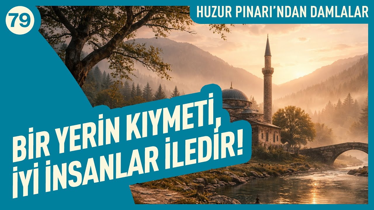 Bir Yerin Kıymeti, İyi İnsanlar İledir! | Huzur Pınarı'ndan Damlalar - 79