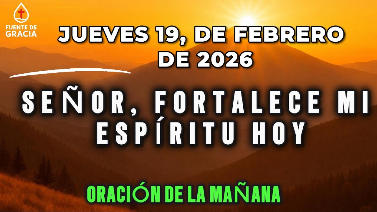 ORACIÓN DE LA MAÑANA • Jueves 19 de Febrero de 2026 – Señor, fortalece mi espíritu hoy