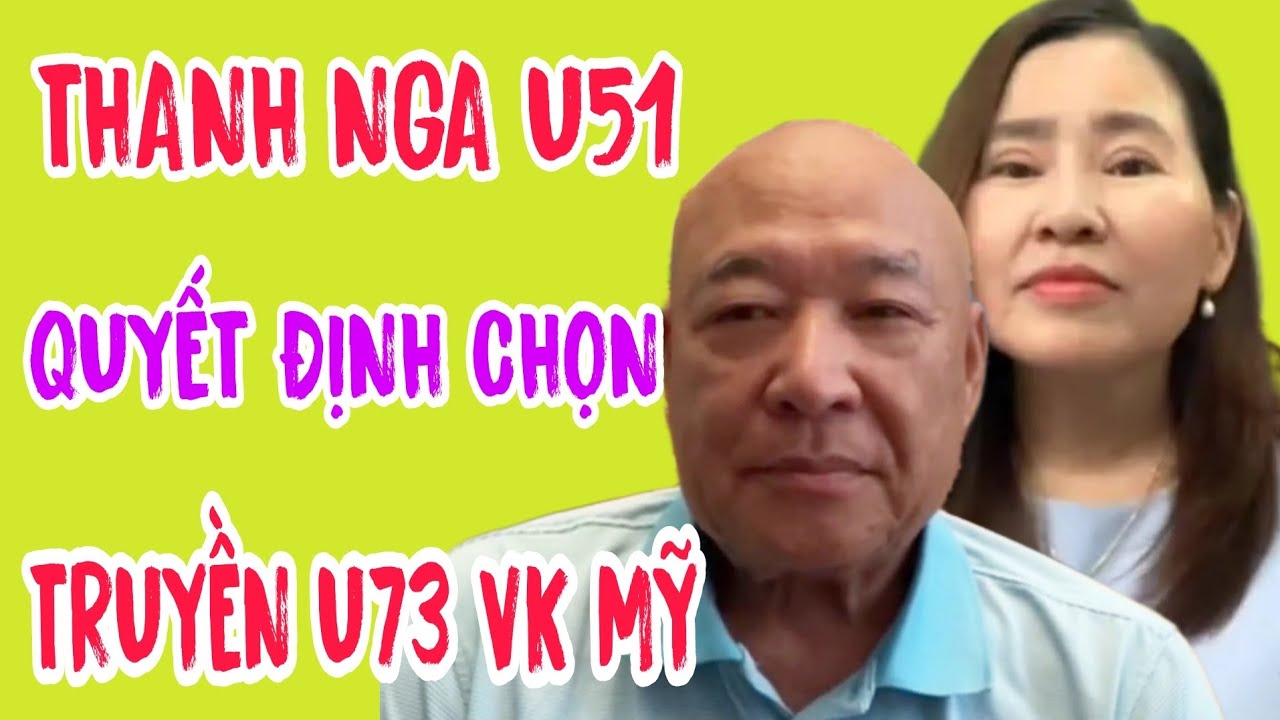 THANH NGA U51 QUYẾT ĐỊNH CHỌN CHÚ TRUYỀN U73 VK MỸ #654