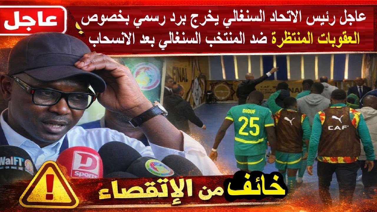 عاجل رئيس الاتحاد السنغالي يخرج برد رسمي بخصوص العقوبات المنتظرة ضد المنتخب السنغالي بعد الانسحاب