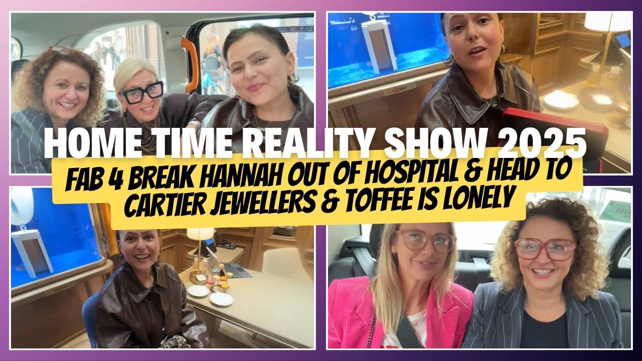 HOME TIME #39 2025 FAB 4 Break HANNAH Out Of HOSPITAL & Head TO CARTIER Jewellers & Toffee is Lonely