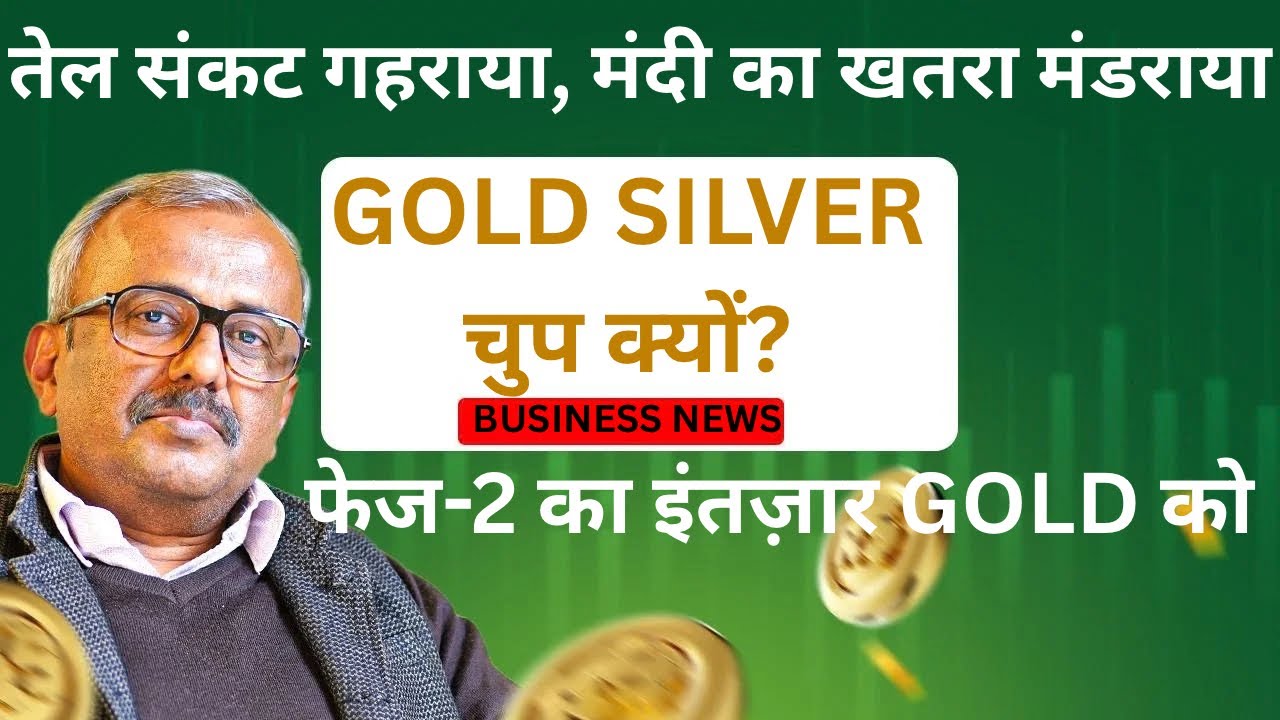 तेल संकट गहराया, मंदी का खतरा मंडराया.GOLD SILVER चुप क्यों? फेज-2 का इंतज़ार GOLD को.OIL CRISIS DIP