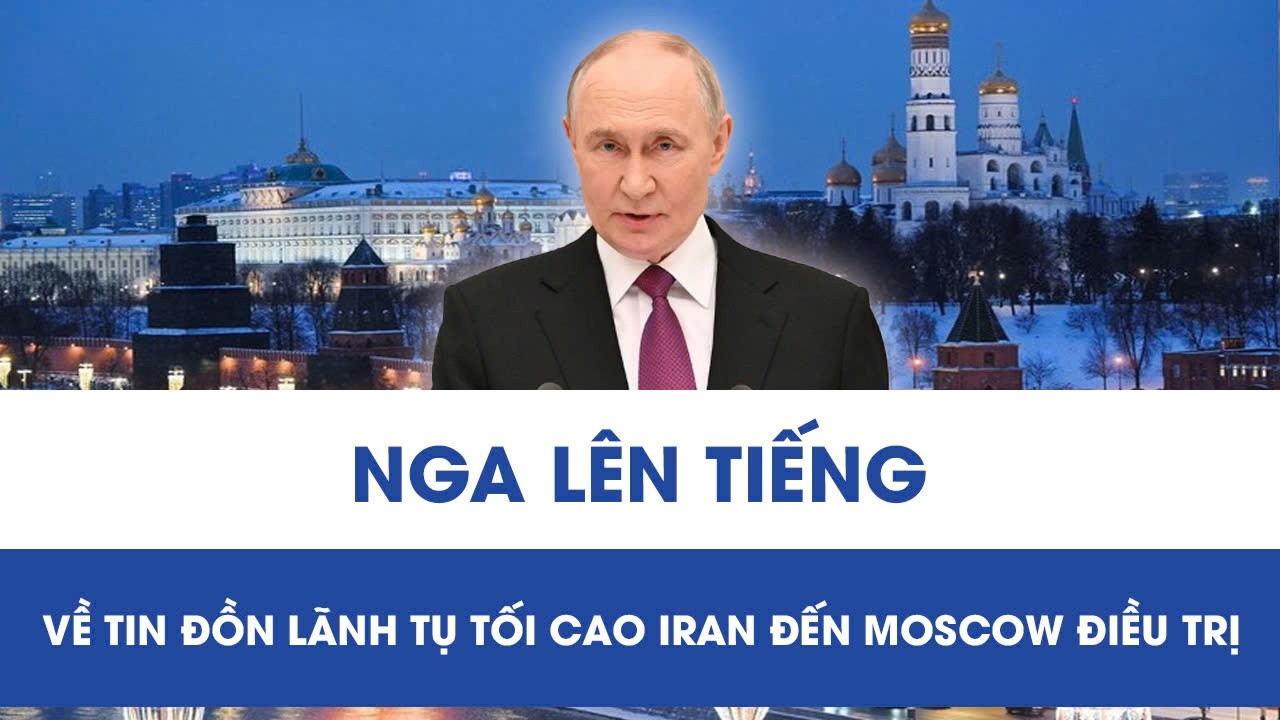 Điện Kremlin phản hồi trước tin đồn Lãnh tụ Tối cao Iran đến Moscow để điều trị