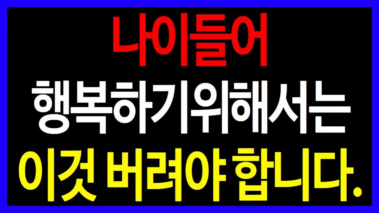 사람들이 잘 모르는 나이들어 행복하기 위해서는 이것 버려야 합니다, 진짜 의미