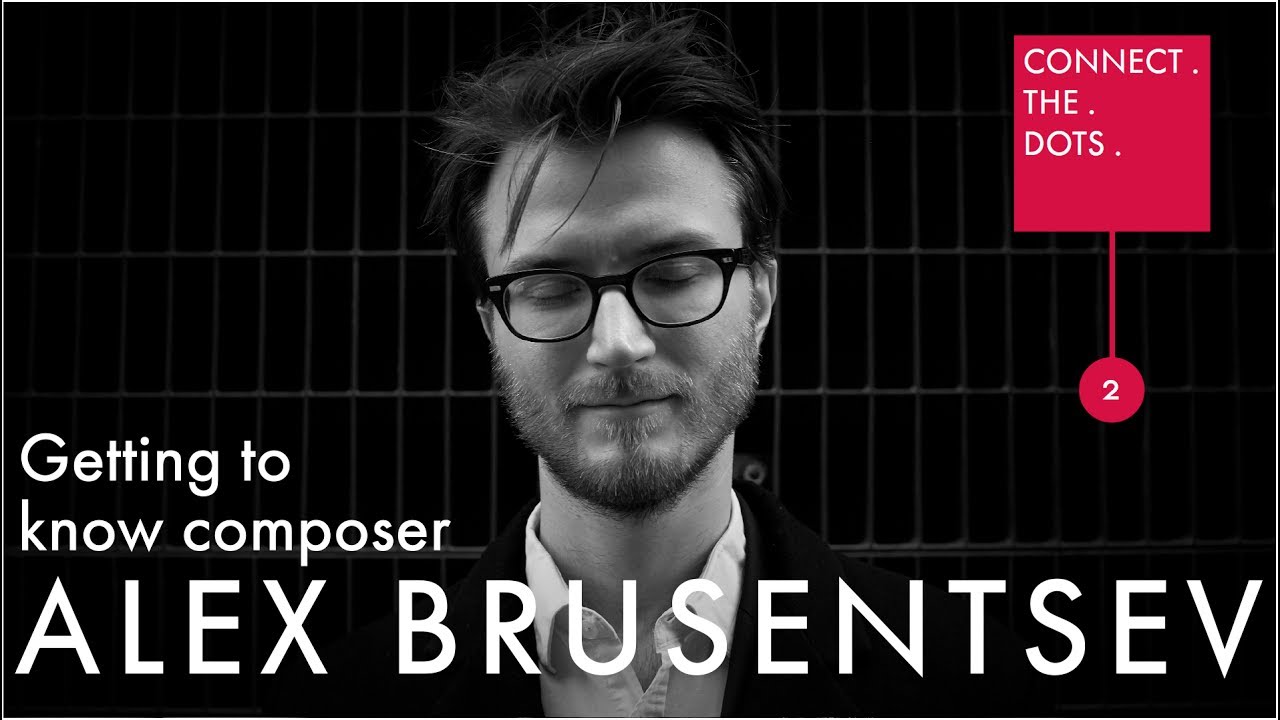 CONNECT . THE . DOTS . 2 | Getting to know composer Alex Brusentsev