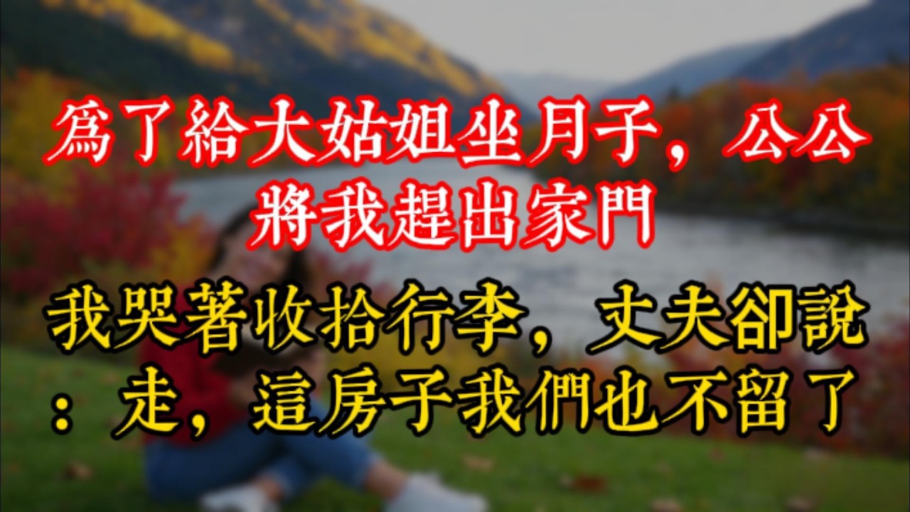 爲了給大姑姐坐月子，公公將我趕出家門，我哭着收拾行李，丈夫卻説：走，這房子我們也不留了