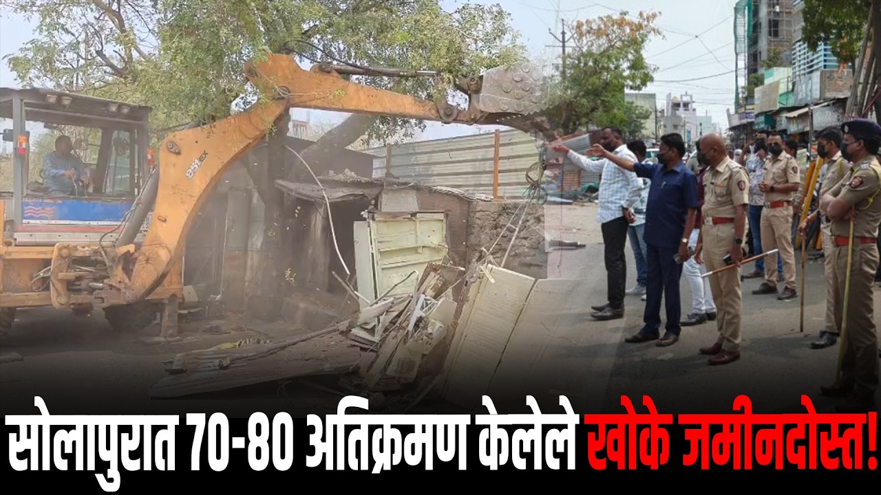 सोलापुरात 70-80 अतिक्रमण केलेले खोके जमीनदोस्त; मनपाची मोठी कारवाई, कडेकोट पोलीस बंदोबस्त...!