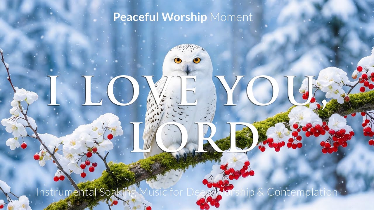 I LOVE YOU LORD: Deep Prayer Soaking Instrumental Worship Music to Encounter God’s Presence