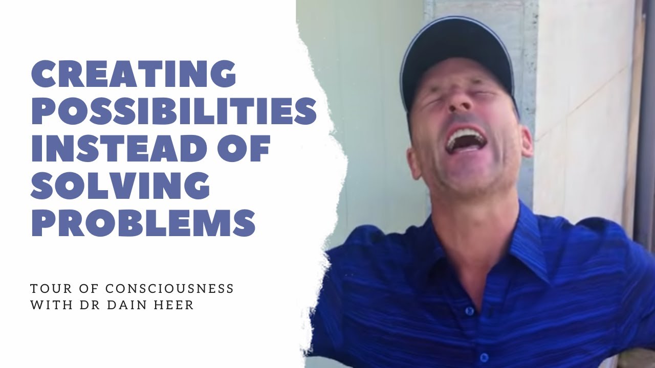 Creating Possibilities Instead of Solving Problems | Tour of Consciousness with Dr Dain Heer