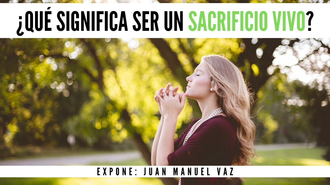 ¿Qué Significa Ser un Sacrificio Vivo? - Juan Manuel Vaz