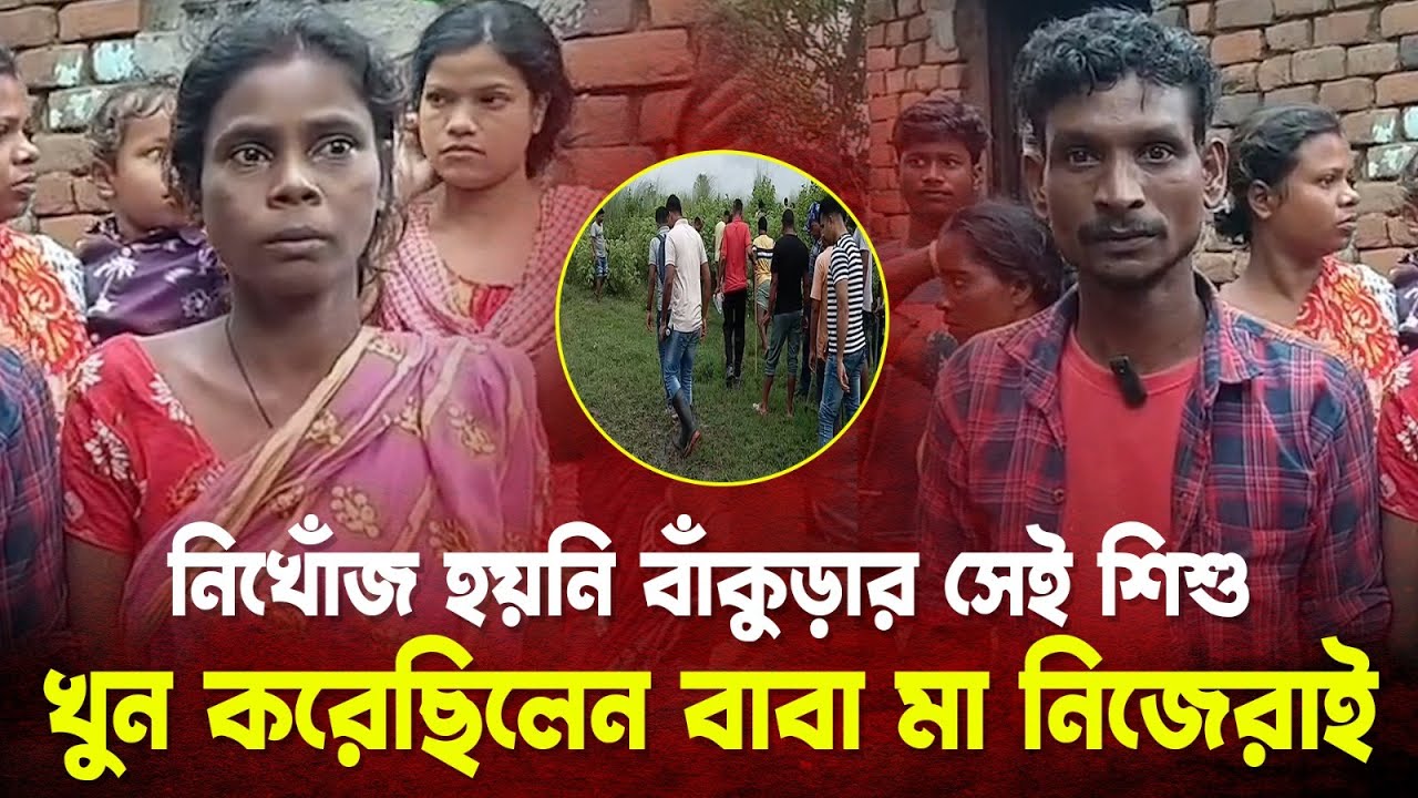নিখোঁজ হয়নি বাঁকুড়ার সেই শিশু, খু*ন করেছিলেন বাবা মা নিজেরাই! শিউরে ওঠার মতো ঘটনা, দেখুন.....