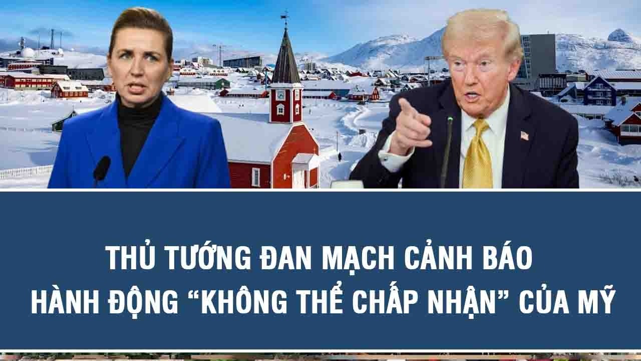 Thủ tướng Đan Mạch cảnh báo hành động “không thể chấp nhận” của Mỹ