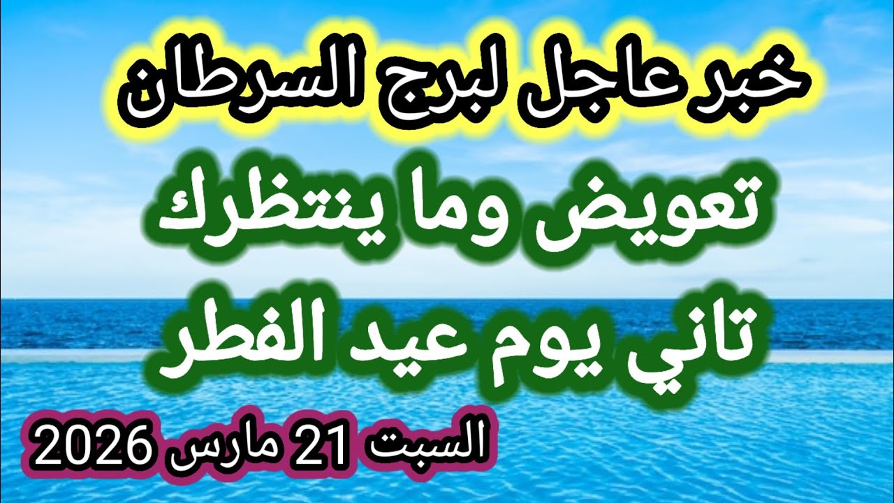 خبر عاجل جداً لبرج السرطان اليوم 🙋‍♂️ تعويض كبير وما ينتظرك تاني يوم عيد الفطر 👉 السبت 21 مارس 2026
