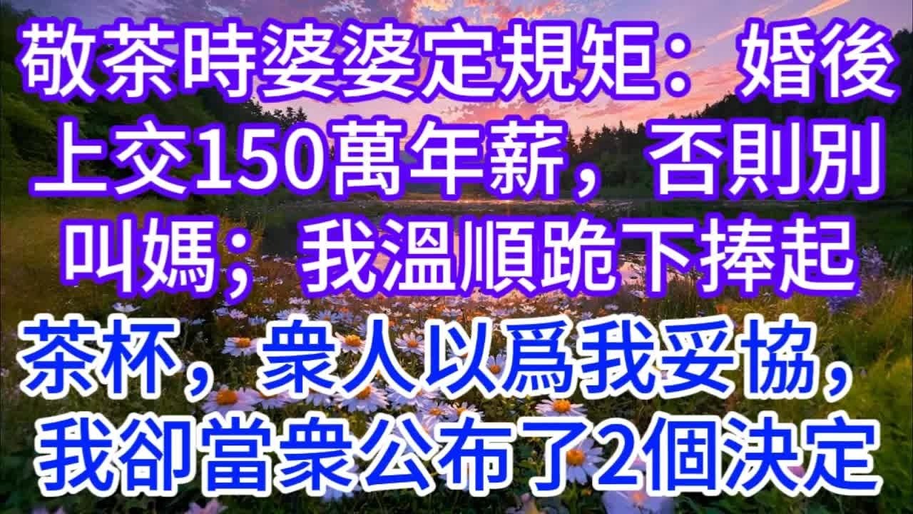 敬茶時婆婆定規矩：婚後上交150萬年薪，否則別叫媽；我溫順跪下，捧起茶杯，衆人以爲我妥協，我卻當衆公布了2個決定