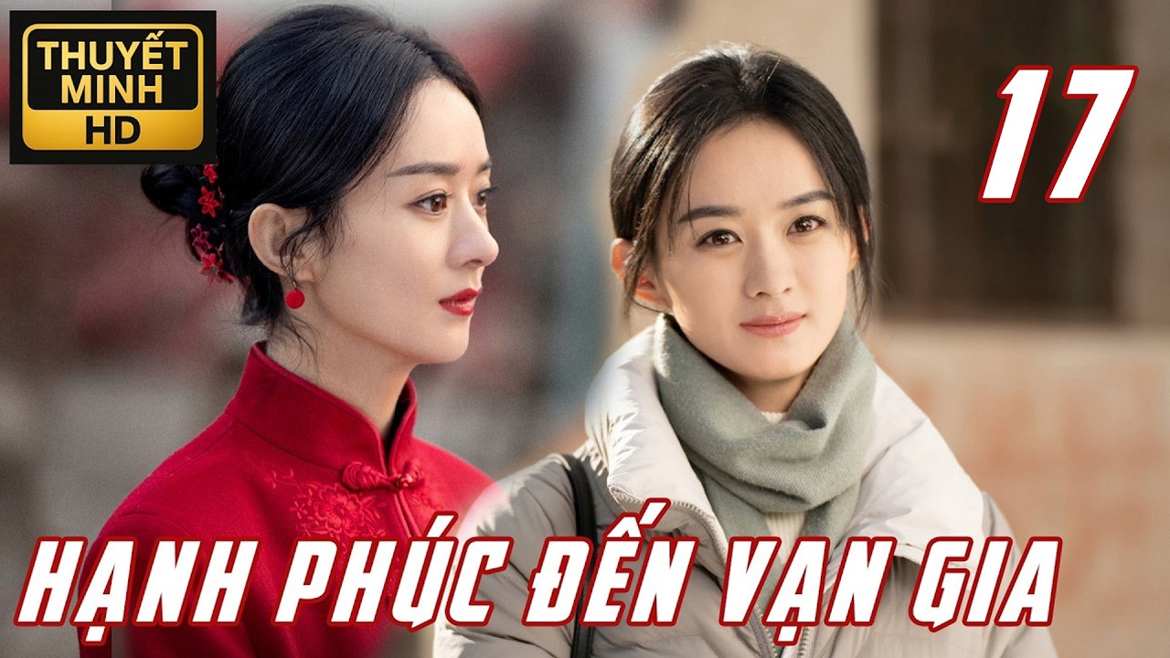 【Tập 17】Triệu Lệ Dĩnh – Hành Trình Tái Sinh Của Người Vợ Trẻ | Hạnh Phúc Đến Vạn Gia | Thuyết Minh