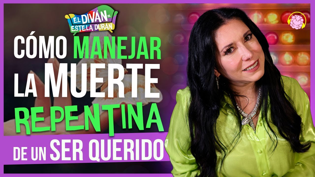 E5. CÓMO PROCESAR la MUERTE REPENTINA de un SER QUERIDO | Estela Durán