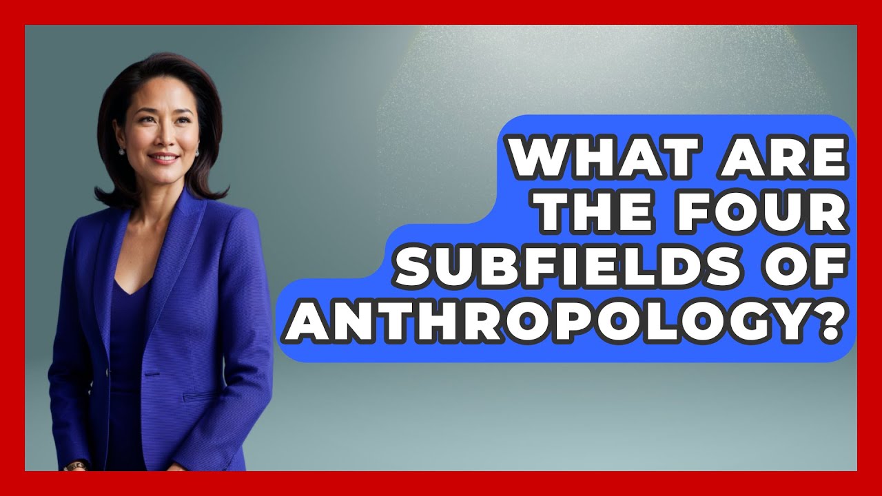 What Are The Four Subfields Of Anthropology? - Ancient Wonders Revealed