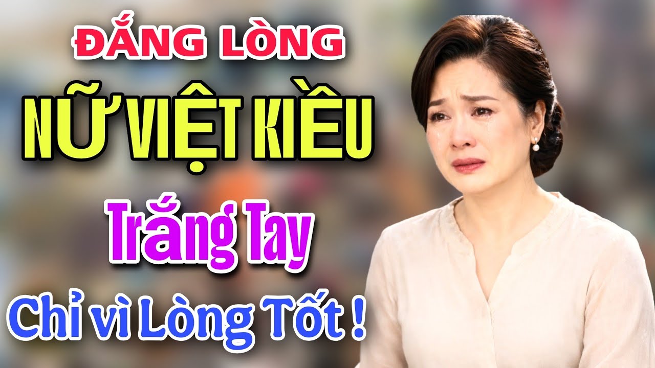 ĐẮNG LÒNG - NỮ VIỆT KIỀU TRẮNG TAY CHỈ VÌ LÒNG TỐT