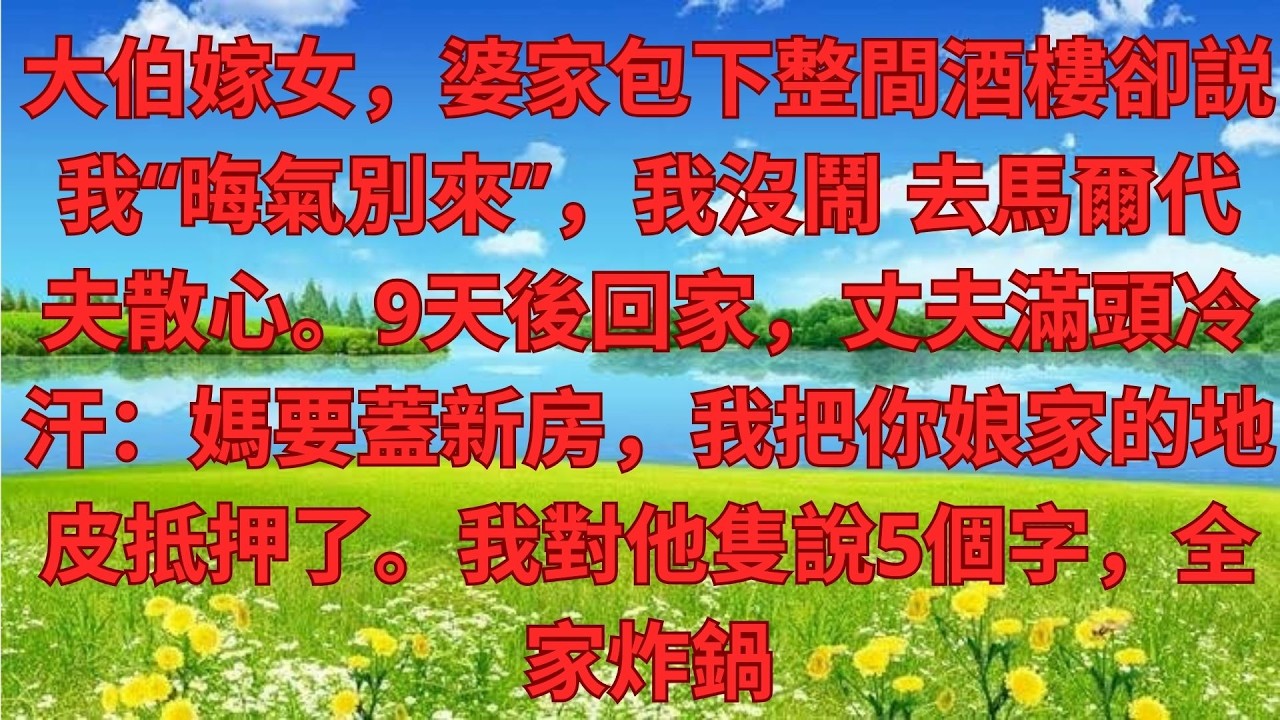 大伯嫁女，婆家包下整間酒樓卻説我“晦氣別來”，我沒鬧 去馬爾代夫散心。9天後回家，丈夫滿頭冷汗：媽要