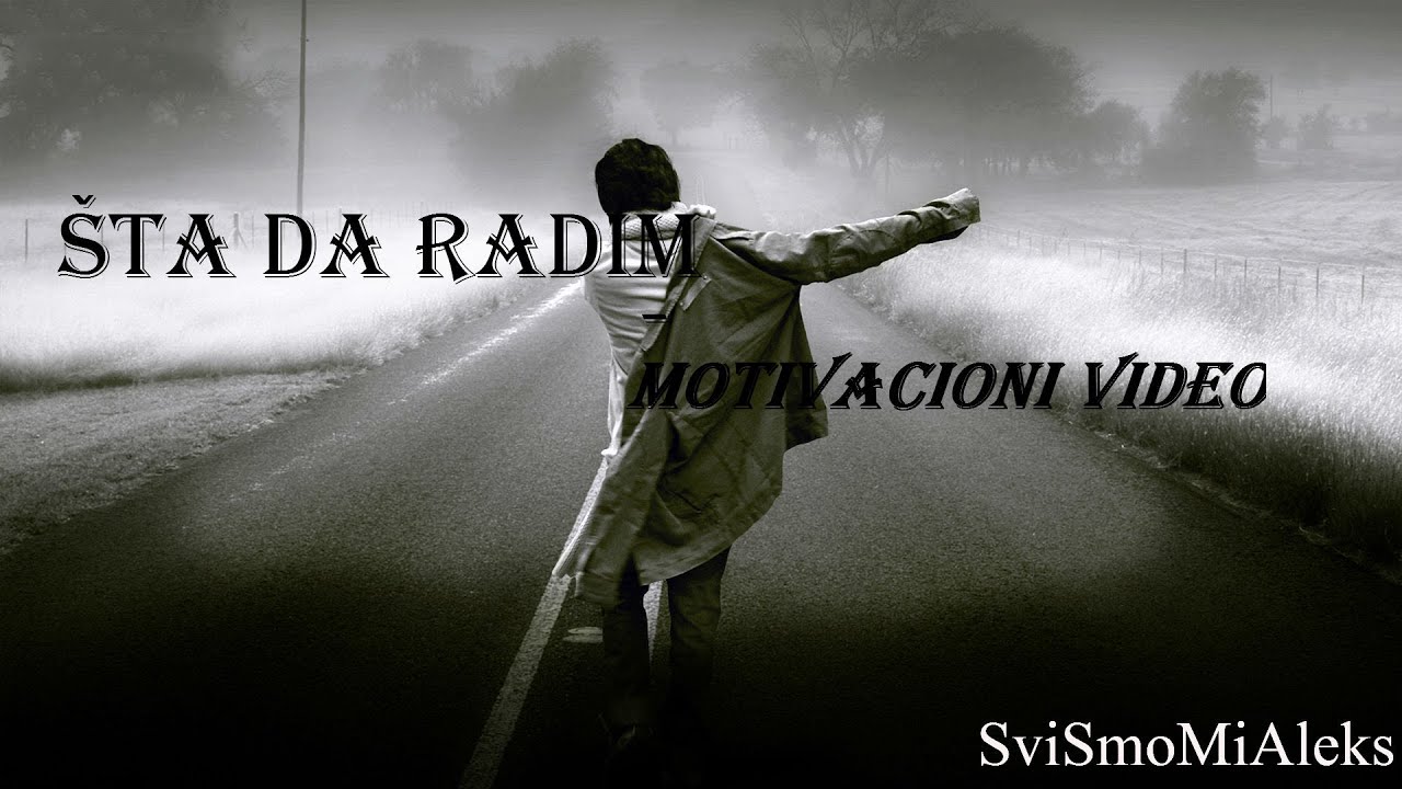ŠTA DA RADIM - MOTIVACIONI VIDEO