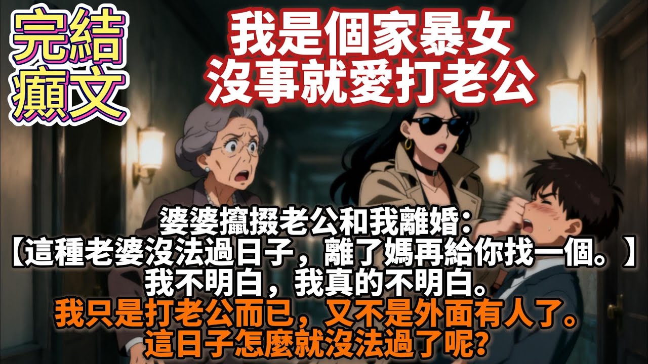 完結癲文：我是個家暴女，沒事就愛打老公。婆婆攛掇老公和我離婚：【這種⽼婆沒法過日子，離了媽再給你找⼀個。】我不明白，我真的不明白。我只是打老公而已，又不是外面有人了。這日子怎麼就沒法過了呢？