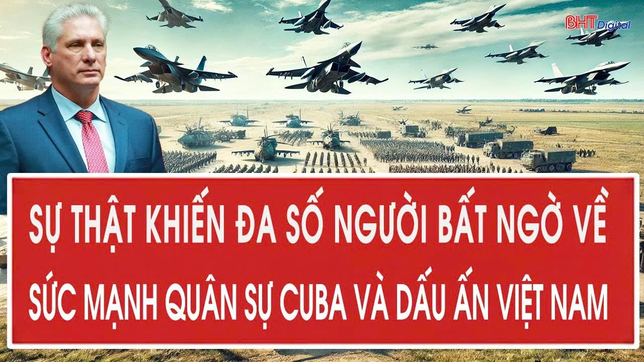 Sự thật khiến đa số người bất ngờ về sức mạnh quân sự Cuba và dấu ấn Việt Nam