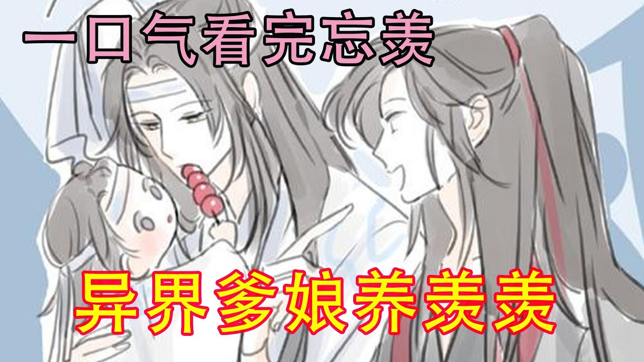 一口气看完忘羡《异界爹娘养羡羡》“阿婴，你听爹说，我和你娘不小心去了别的世界，暂时回不来。但是，我们会在这里帮你的。阿婴别怕，别怕。”