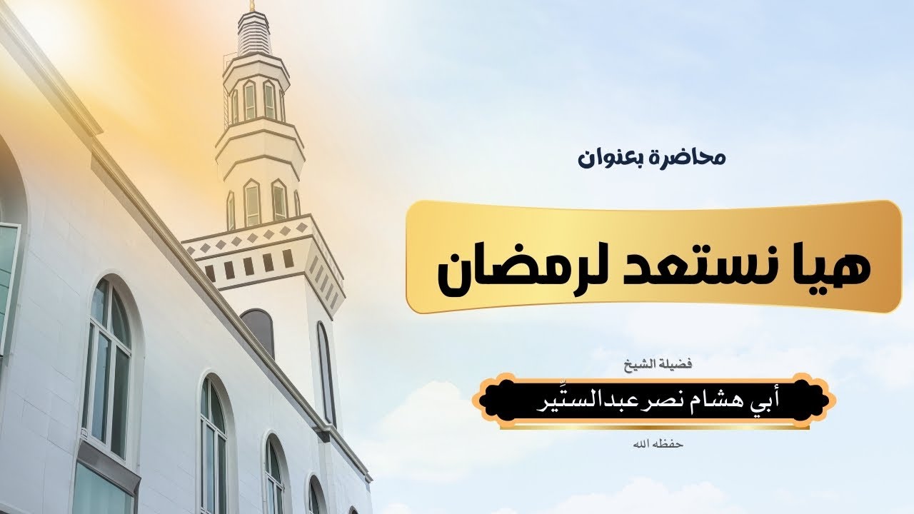 كلمة الشيخ نصر عبد الستير حفظه الله بعنوان هيا نستعد لرمضان