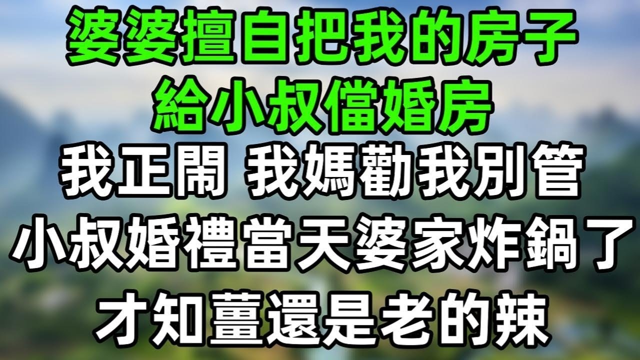 婆婆擅自把我的房子給小叔儅婚房，我正要閙，我媽勸我別管。結果小叔婚禮當天婆家炸鍋了，我這才知道薑還是老的辣，深深佩服我媽，老人的智慧無窮#為人處世#生活經驗#情感故事#故事#小說#戀愛#情感#