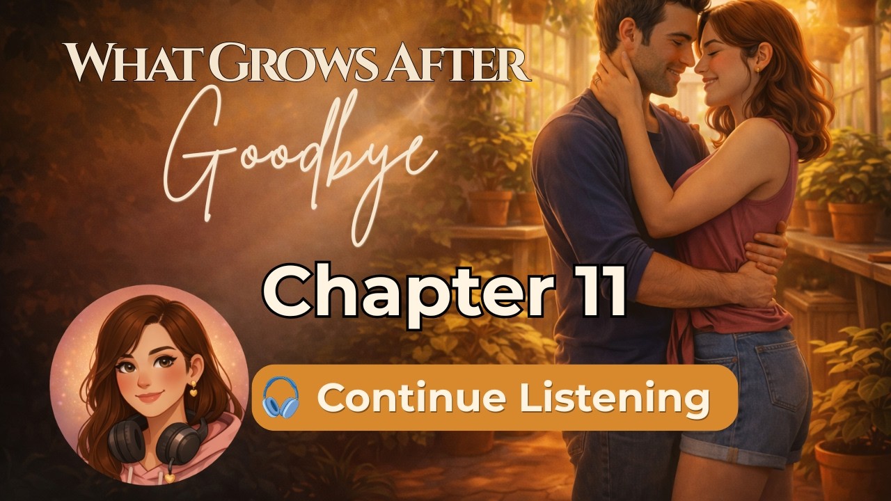 What Grows After Goodbye — Chapter 11 | Romance Read Aloud
