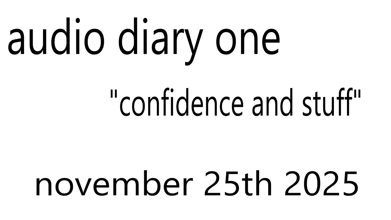audio diary: confidence and stuff