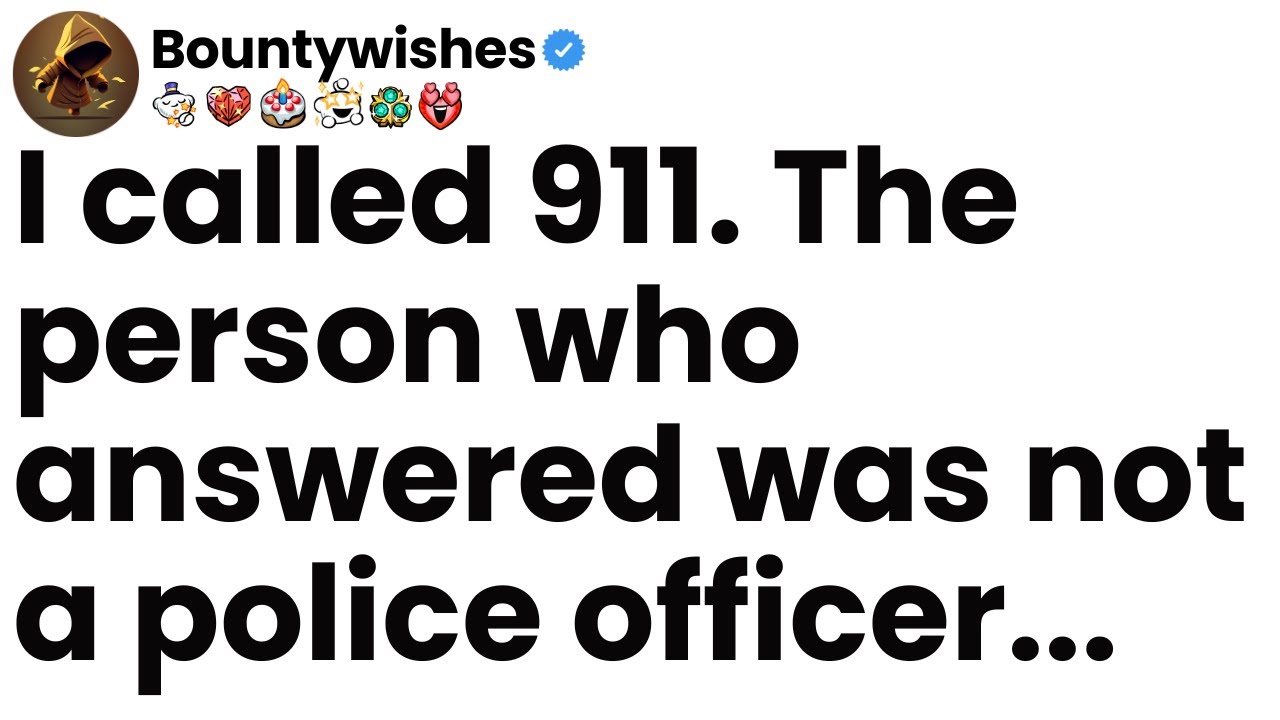 I called 911. The person who answered was not a police officer.