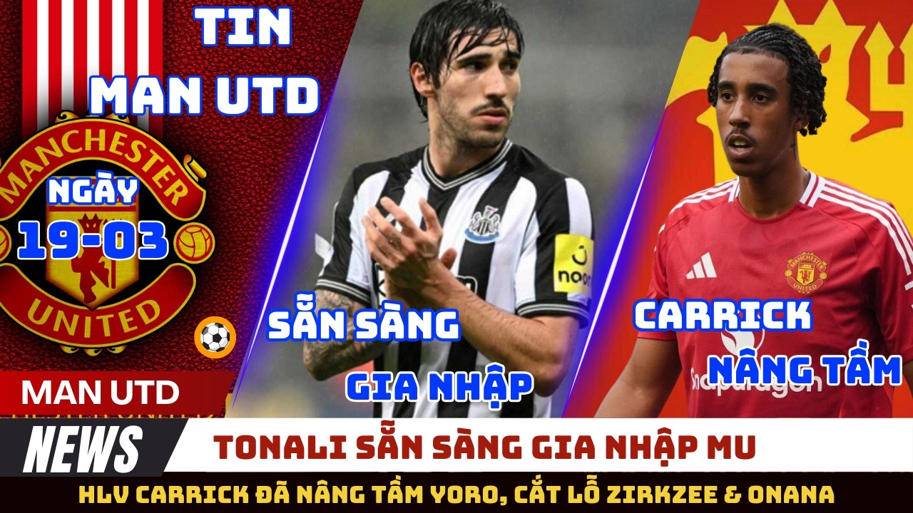 TIN MU 19/03: TONALI SẴN SÀNG GIA NHẬP MU, HLV CARRICK NÂNG TẦM YORO, MU CẮT LỖ ONANA VÀ ZIRKZEE