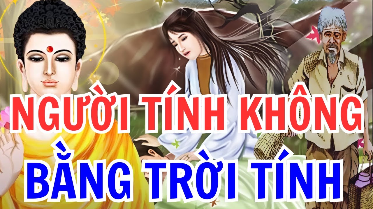 NGƯỜI TÍNH KHÔNG BẰNG TRỜI TÍNH, Chuyện nhân quả PHẬT GIÁO nghe thay đổi cuộc đời, nên nghe