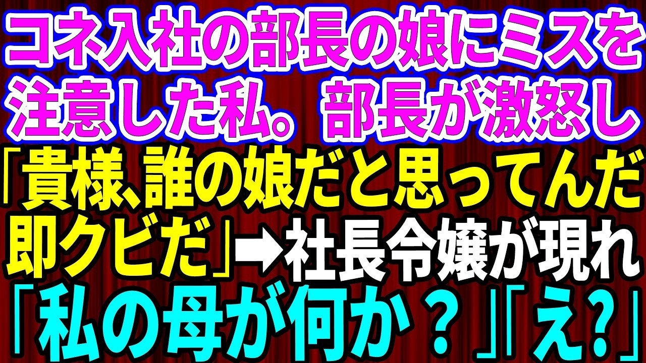 【スカッとする話】コネ入社の部長の娘に間違えを指摘するとクビ宣告された私。部長「貴様、誰の娘だと思ってんだ？即クビだ！」私が立ち去ろうをした瞬間、社長令嬢が現れ「私の母が何か？」部長「え？」【修
