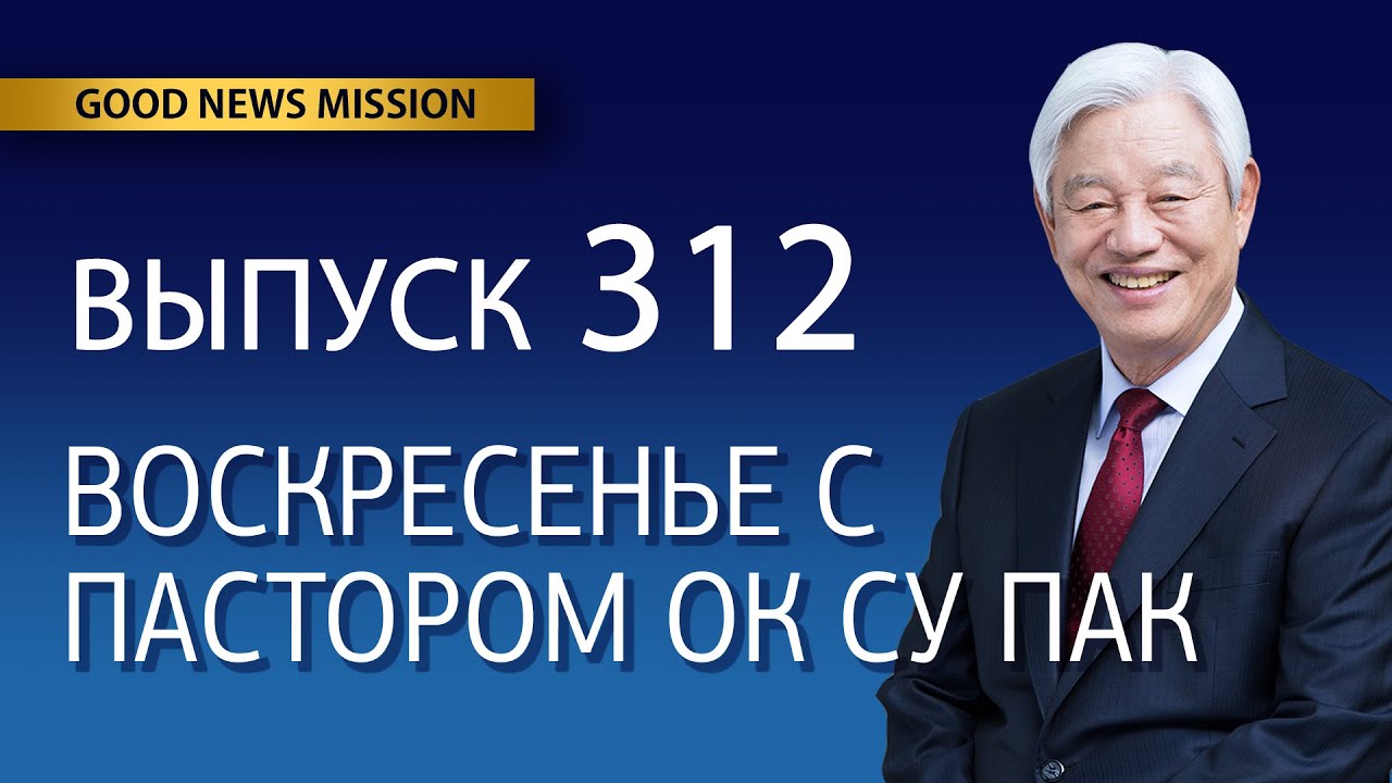 Воскресенье с пастором Ок Су Пак, проповедь №312