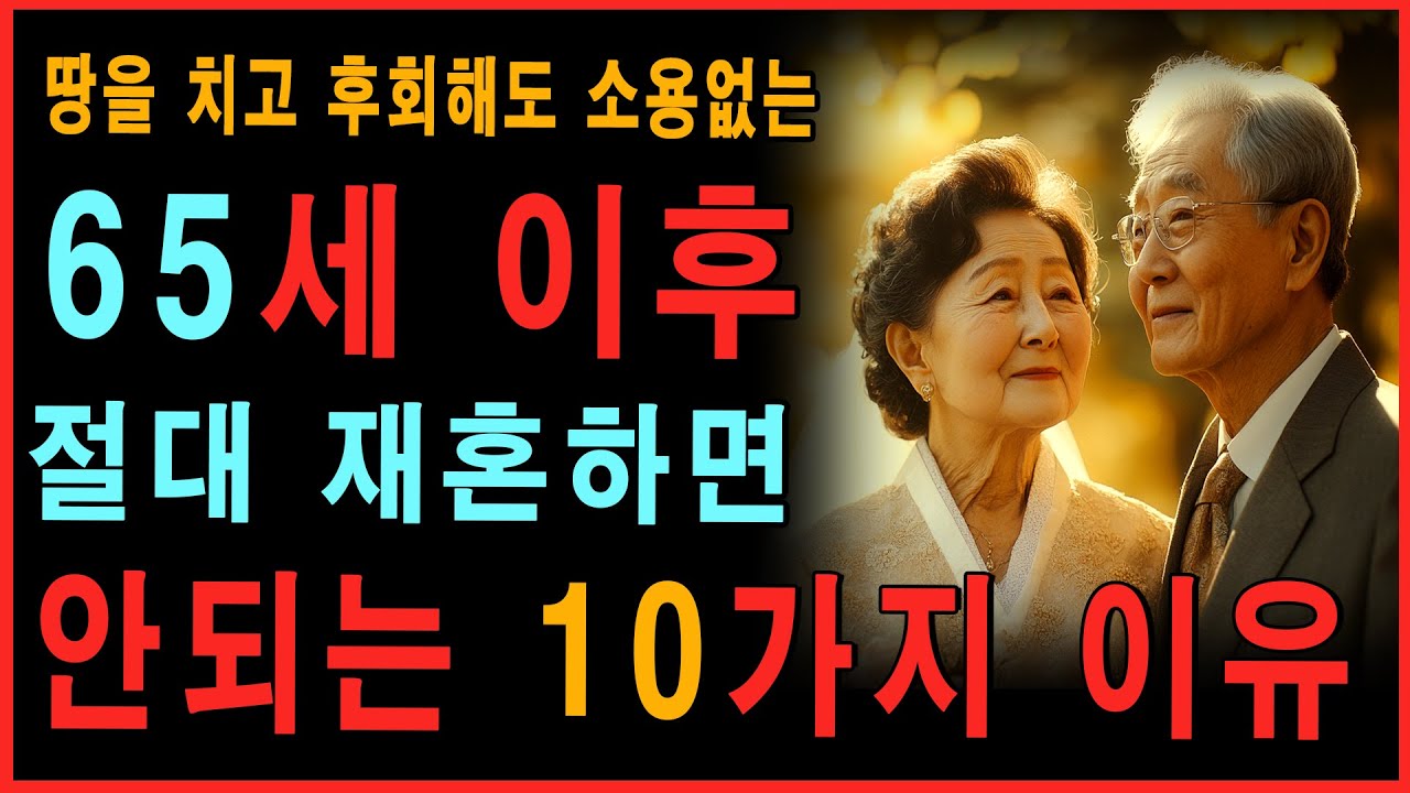 65세 이후에 재혼하면 절대 안되는 10가지 이유ㅣ노후의지혜ㅣ노년인생ㅣ노년행복ㅣ노년