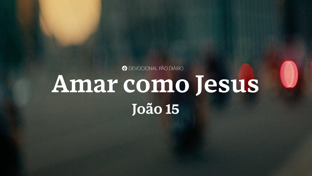 Amado para amar: Como refletir o caráter de Cristo hoje | João 15 | Devocional Pão Diário