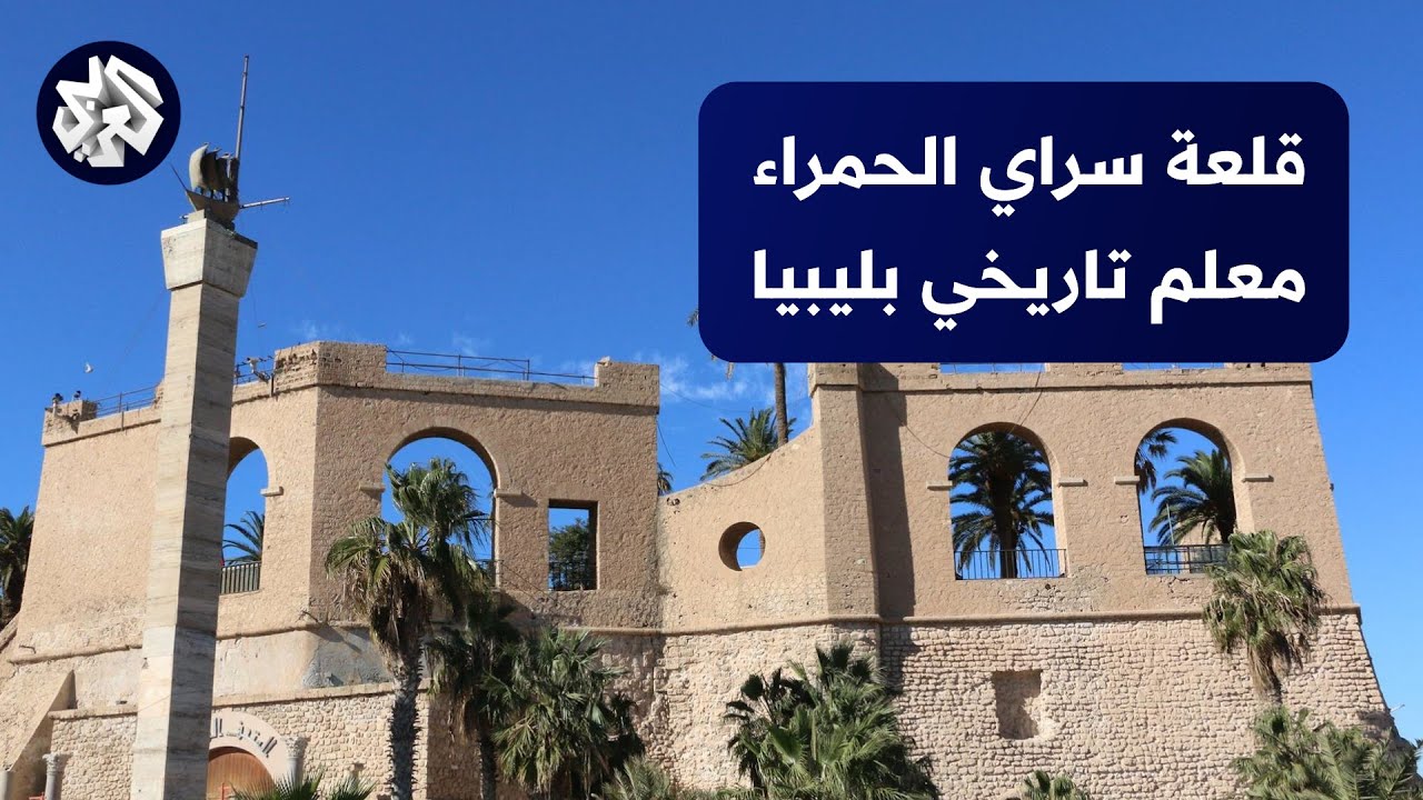 ليبيا .. قلعة السراي الحمراء .. صرح تاريخي ضارب في العراقة والقدم