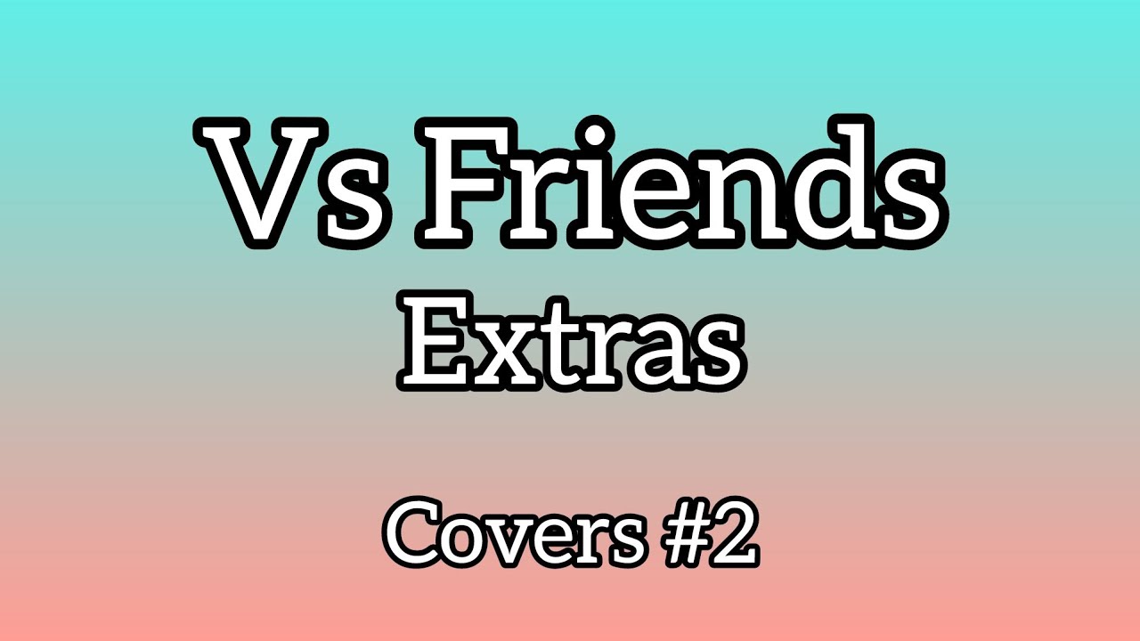 VS Friends Extras - All covers #2