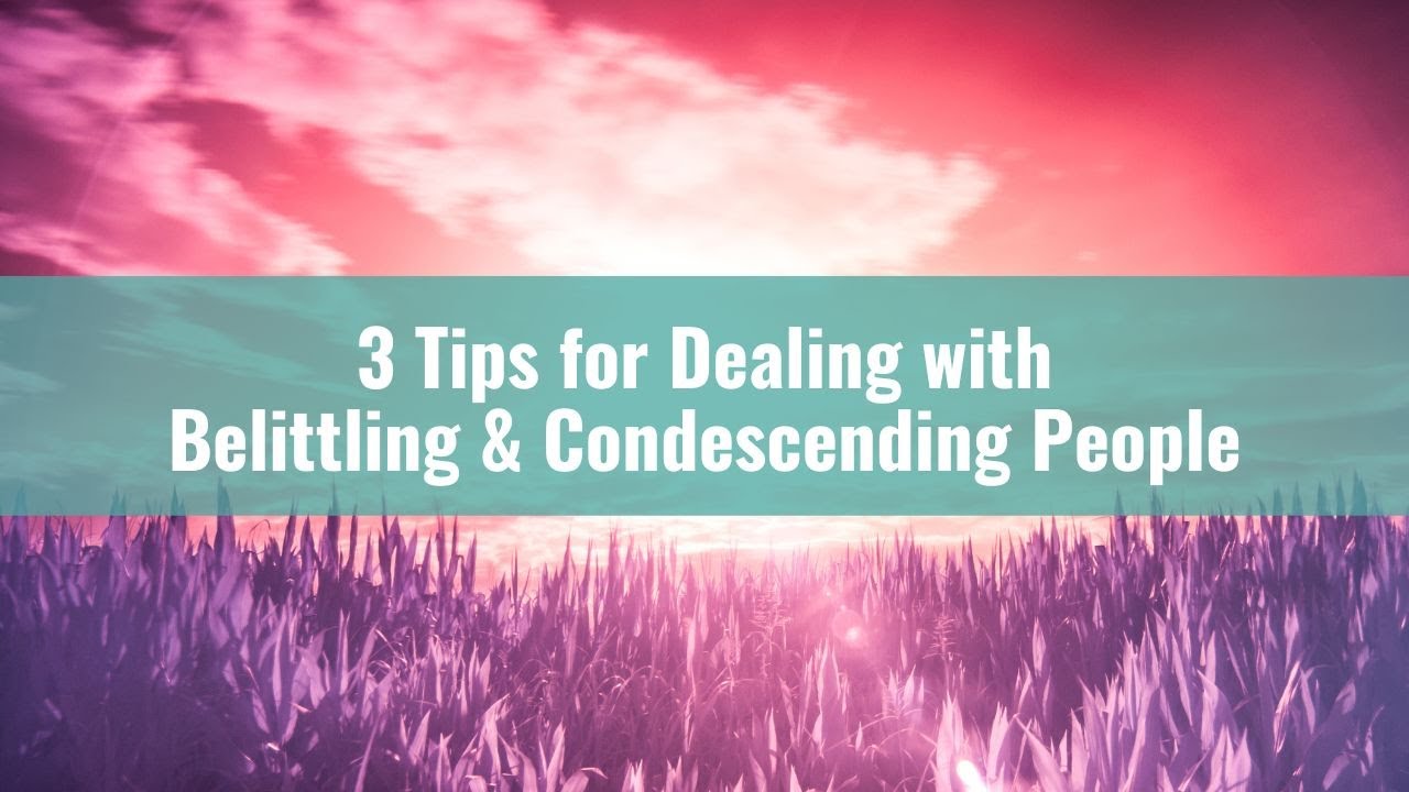 3 Tips for Dealing with Belittling & Condescending People