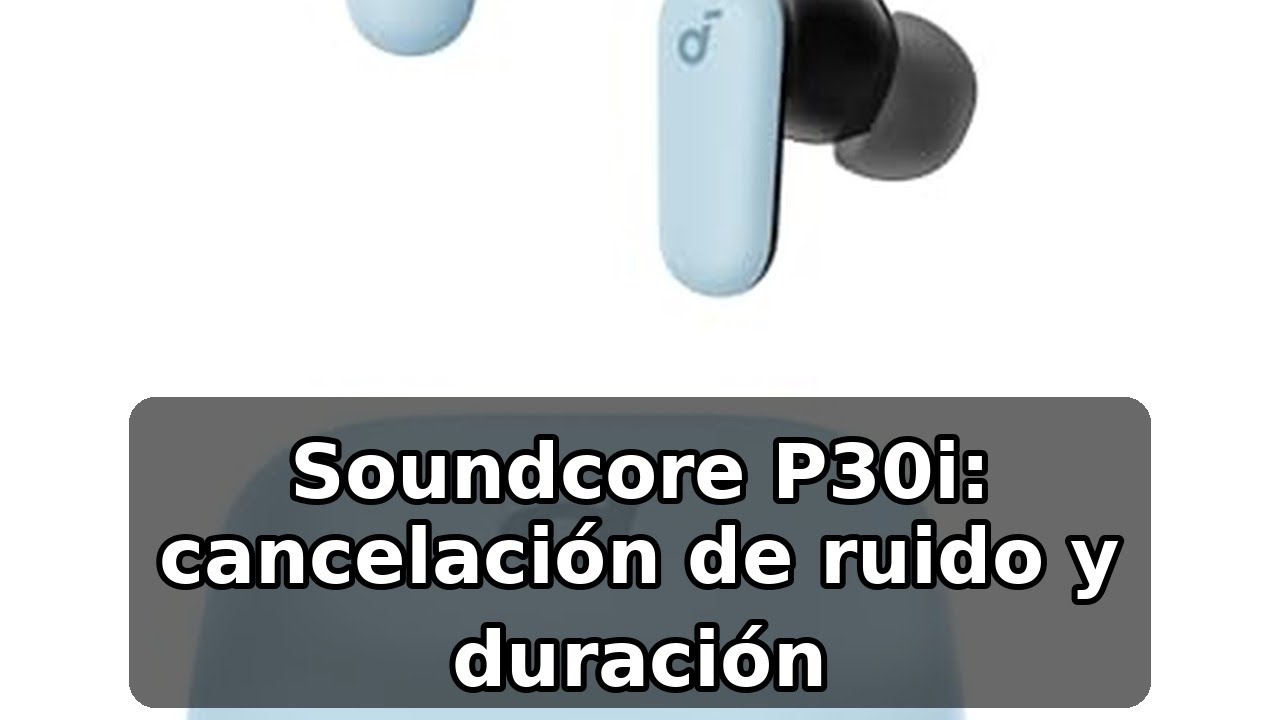 Review completa de los Soundcore P30i de Anker: cancelación y duración