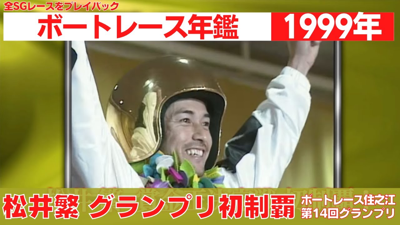 松井繁グランプリ初制覇！今垣光太郎は年間2度のSGV｜ボートレースSG優勝戦レース 1999年のトピックスをプレイバック「ボートレース年鑑」