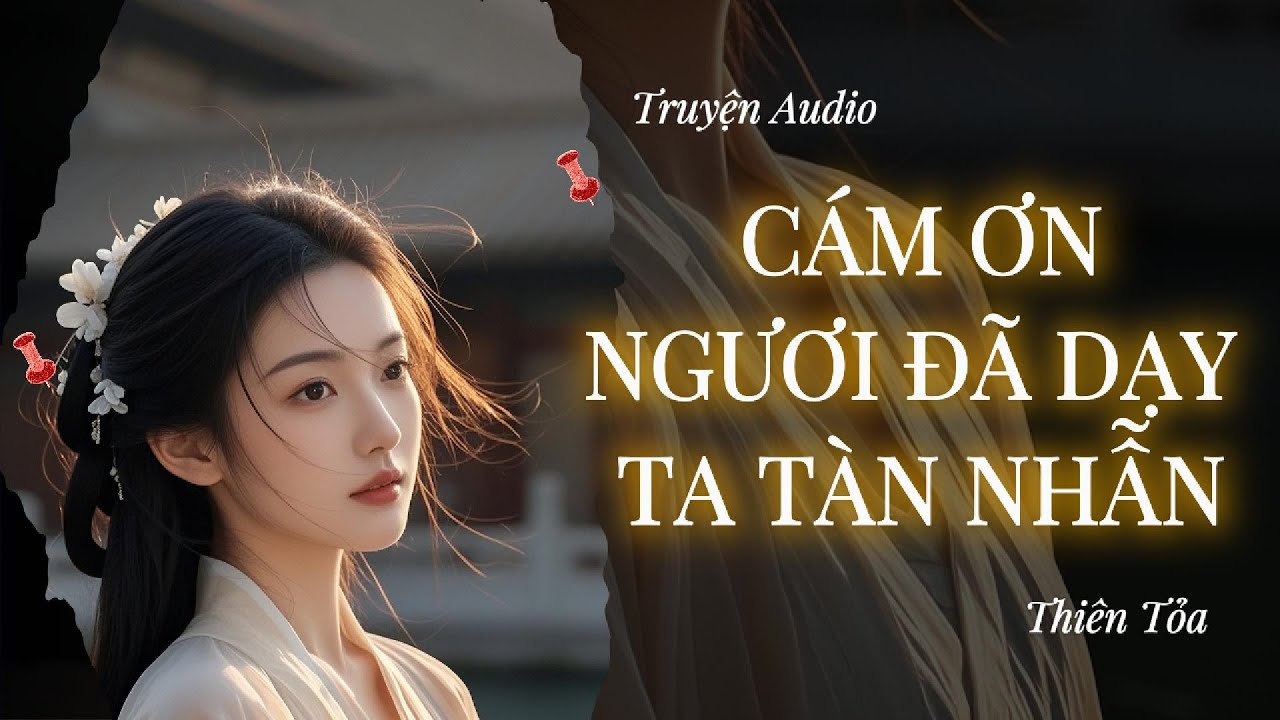 [Truyện Audio] CÁM ƠN NGƯƠI ĐÃ DẠY TA TÀN NHẪN || Thiên Tỏa
