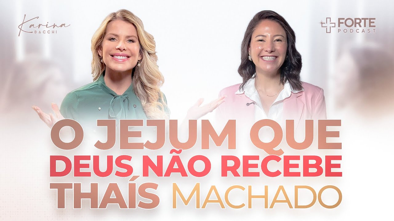 THAÍS MACHADO (O Jejum Que Deus Não Recebe) + Forte PodCast com Karina Bacchi